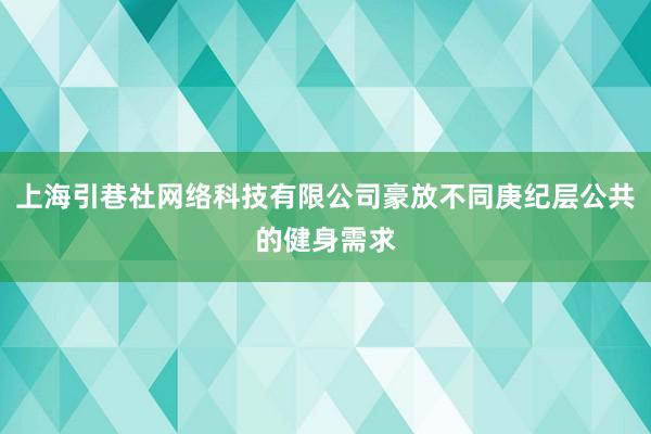 上海引巷社网络科技有限公司豪放不同庚纪层公共的健身需求